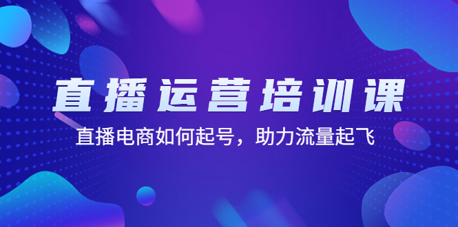 [直播带货]（4655期）直播运营培训课：直播电商如何起号，助力流量起飞（11节课）-第1张图片-智慧创业网