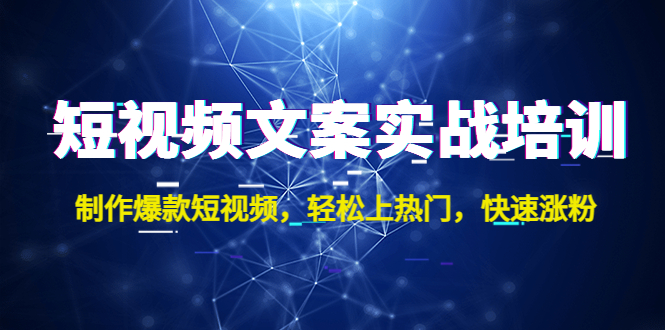 [短视频运营]（4670期）短视频文案实战培训：制作爆款短视频，轻松上热门，快速涨粉！