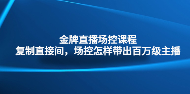 [直播带货]（4730期）金牌直播场控课程：复制直接间，场控如何带出百万级主播