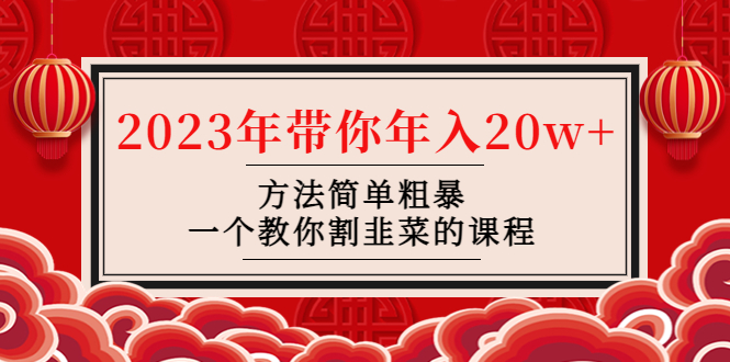 [热门给力项目]（4764期）韭菜-联盟· 2023年带你年入20w+方法简单粗暴，一个教你割韭菜的课程