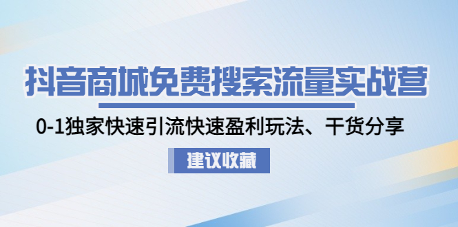 [热门给力项目]（4779期）抖音商城免费搜索流量实战营：0-1独家快速引流快速盈利玩法、干货分享-第1张图片-智慧创业网