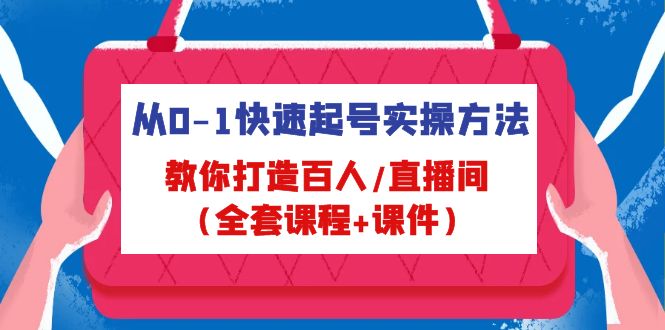 [直播带货]（4786期）从0-1快速起号实操方法，教你打造百人/直播间（全套课程+课件）