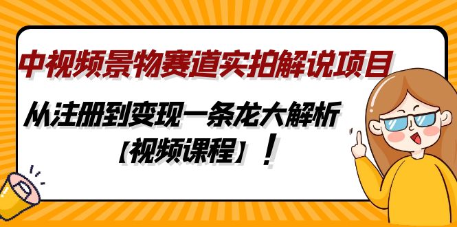 [短视频运营]（4789期）中视频景物赛道实拍解说项目，从注册到变现一条龙大解析【视频课程】