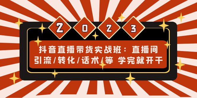 [直播带货]（4799期）抖音直播带货实战班：直播间引流/转化/话术/等 学完就开干(无中创水印)