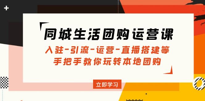 [短视频运营]（4800期）同城生活团购运营课：入驻-引流-运营-直播搭建等 玩转本地团购(无中创水印)-第1张图片-智慧创业网