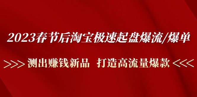 [短视频运营]（4804期）2023春节后淘宝极速起盘爆流/爆单：测出赚钱新品  打造高流量爆款-第1张图片-智慧创业网