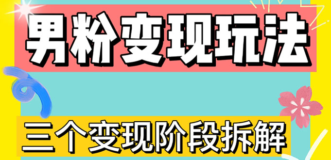 [热门给力项目]（4808期）0-1快速了解男粉变现三种模式【4.0高阶玩法】直播挂课，蓝海玩法