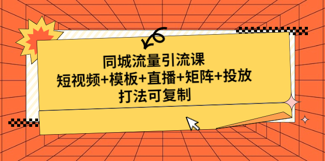 [短视频运营]（4832期）同城流量引流课：短视频+模板+直播+矩阵+投放，打法可复制(无中创水印)