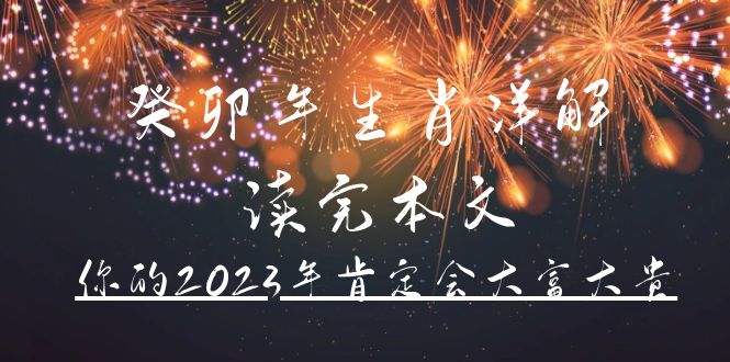 [热门给力项目]（4830期）某公众号付费文章《癸卯年生肖详解 读完本文，你的2023年肯定会大富大贵》-第1张图片-智慧创业网