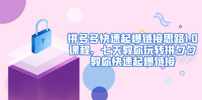 [国内电商]（4855期）拼多多快速起爆链接思路1.0课程，七天教你玩转拼夕夕，教你快速起爆链接