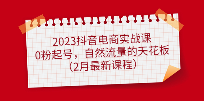 [短视频运营]（4890期）2023抖音电商实战课：0粉起号，自然流量的天花板（2月最新课程）-第1张图片-智慧创业网