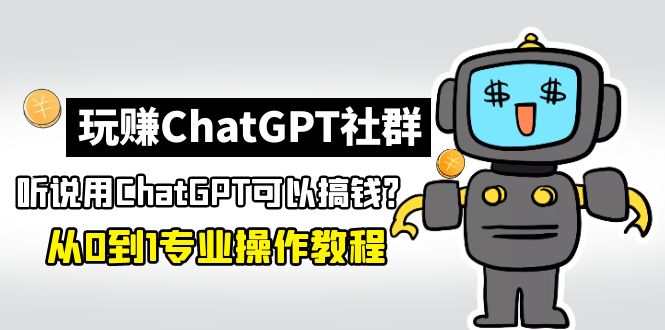 [热门给力项目]（4954期）玩赚ChatGPT社群：听说ChatGPT可以用来搞钱？从0到1保姆级教程-第1张图片-智慧创业网