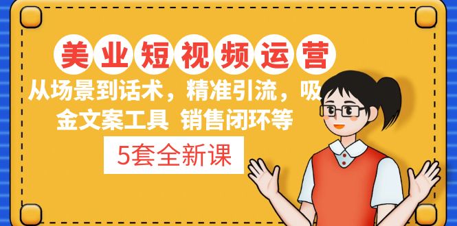 [短视频运营]（4926期）5套·美业短视频运营课 从场景到话术·精准引流·吸金文案工具·销售闭环等-第1张图片-智慧创业网