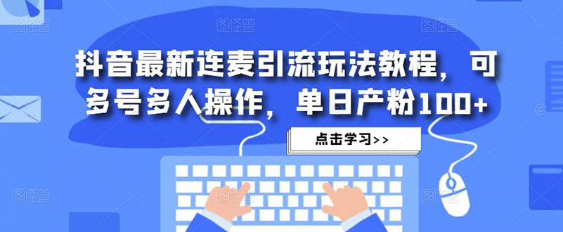 [引流-涨粉-软件]（4929期）抖音最新连麦引流玩法教程，可多号多人操作，单日产粉100+