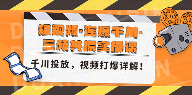 [短视频运营]（4940期）短视频·连爆千川·三频共振实操课，千川投放，视频打爆讲解！