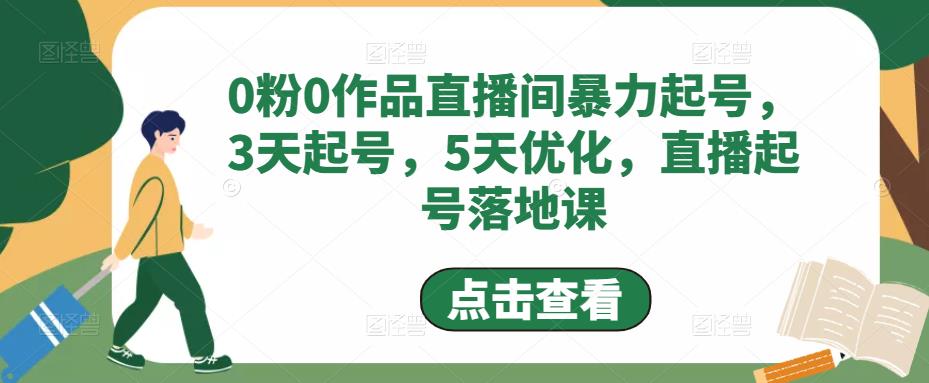 [短视频运营]（4917期）0粉0作品直播间暴力起号，3天起号，5天优化，直播起号落地课