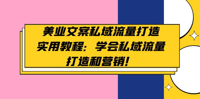 [文案写作]（4987期）美业文案私域流量打造实用教程：学会私域流量打造和营销！-第1张图片-智慧创业网