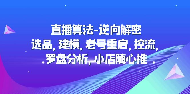 [直播带货]（4988期）直播算法-逆向解密：选品，建模，老号重启，控流，罗盘分析，小店随心推