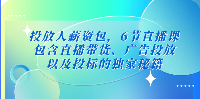 [短视频运营]（5025期）投放人薪资包，6节直播课，包含直播带货、广告投放、以及投标的独家秘籍