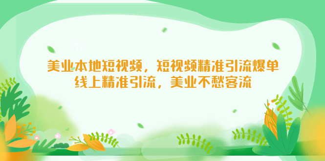 [短视频运营]（5059期）美业本地短视频，短视频精准引流爆单，线上精准引流，美业不愁客流-第1张图片-智慧创业网