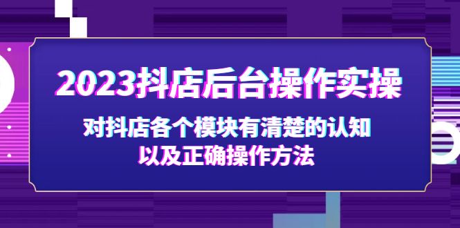 [短视频运营]（5093期）2023抖店后台操作实操，对抖店各个模块有清楚的认知以及正确操作方法-第1张图片-智慧创业网