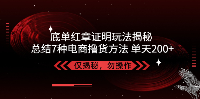 [热门给力项目]（5098期）独家底单红章证明揭秘 总结7种电商撸货方法 操作简单,单天200+【仅揭秘】-第1张图片-智慧创业网