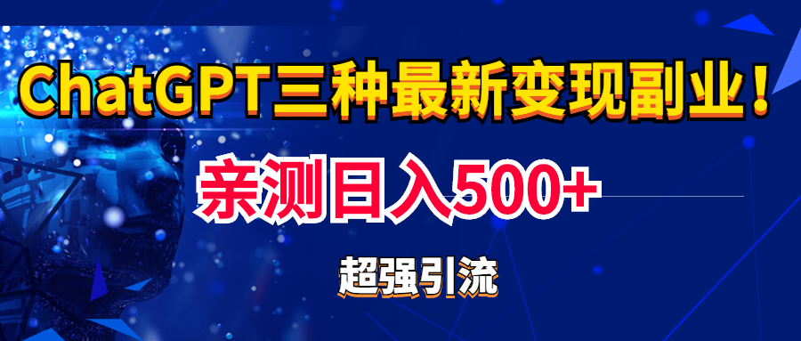 [热门给力项目]（5102期）实操日入500+的CGPT三种变现副业：有手就行的暴力引流【教程+源码】