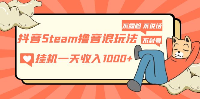 [热门给力项目]（5110期）抖音Steam撸音浪玩法 挂机一天收入1000+不露脸 不说话 不封号 社恐人群福音-第1张图片-智慧创业网