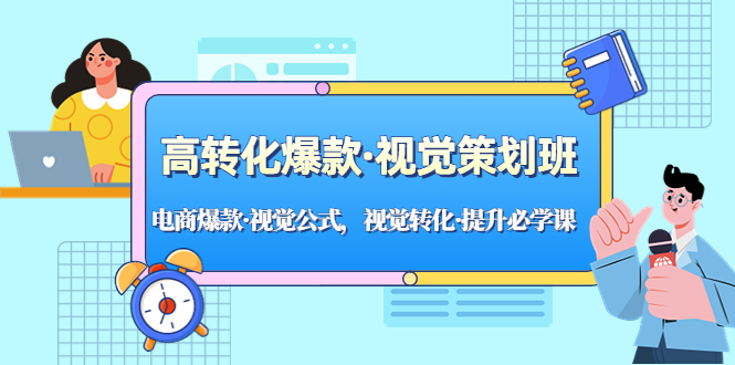 [国内电商]（5114期）高转化爆款·视觉策划班：电商爆款·视觉公式，视觉转化·提升必学课！