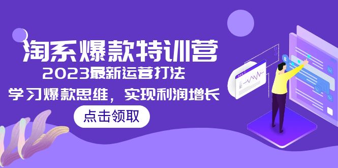 [国内电商]（5121期）2023淘系爆款特训营，2023最新运营打法，学习爆款思维，实现利润增长-第1张图片-智慧创业网