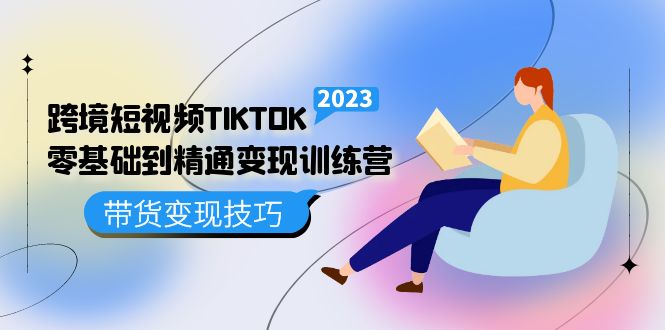 [跨境电商]（5141期）跨境·短视频TIKTOK零基础到精通变现训练营 短视频·独立站·带货变现技巧