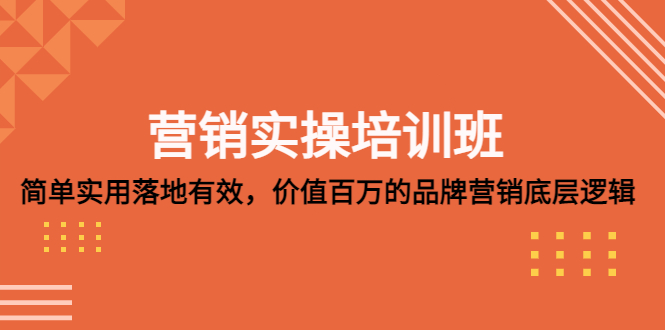 [营销-成交]（5158期）营销实操培训班：简单实用-落地有效，价值百万的品牌营销底层逻辑