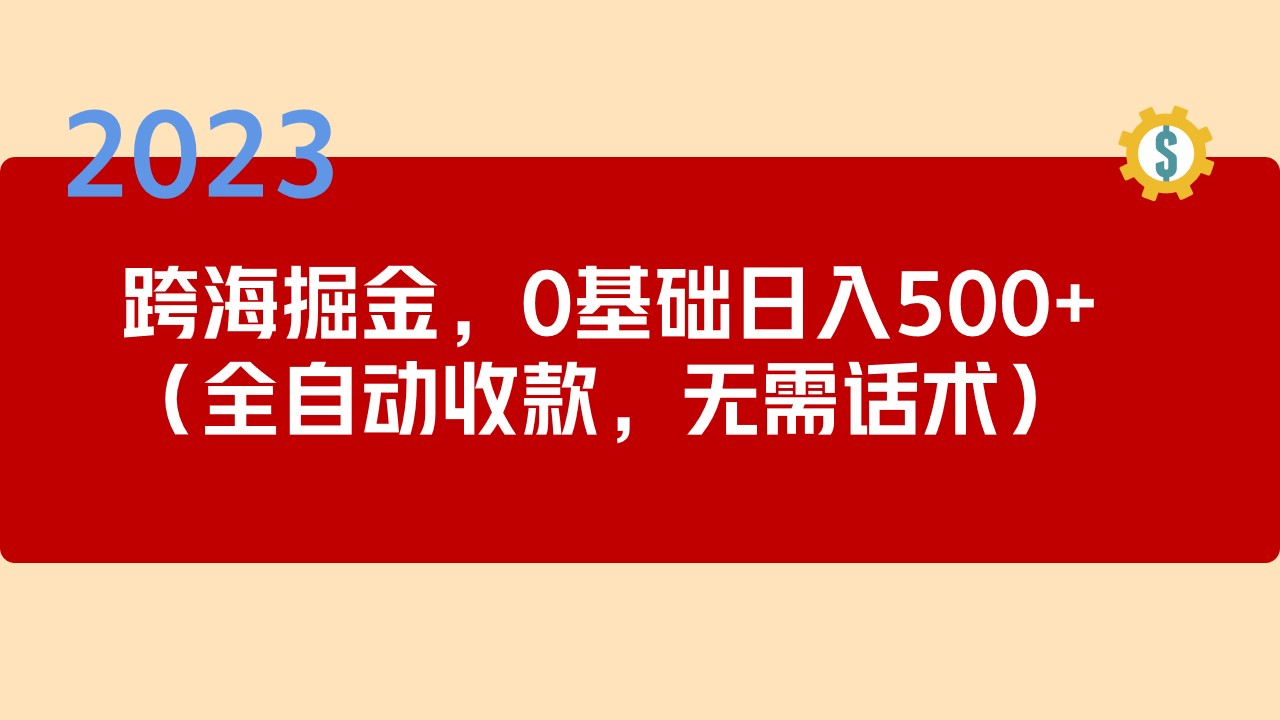 [热门给力项目]（5183期）2023跨海掘金长期项目，小白也能日入500+全自动收款 无需话术