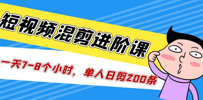 [短视频运营]（5208期）短视频混剪/进阶课，一天7-8个小时，单人日剪200条实战攻略教学