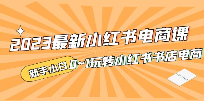 [小红书]（5219期）2023最新小红书·电商课，新手小白从0~1玩转小红书书店电商-第1张图片-智慧创业网