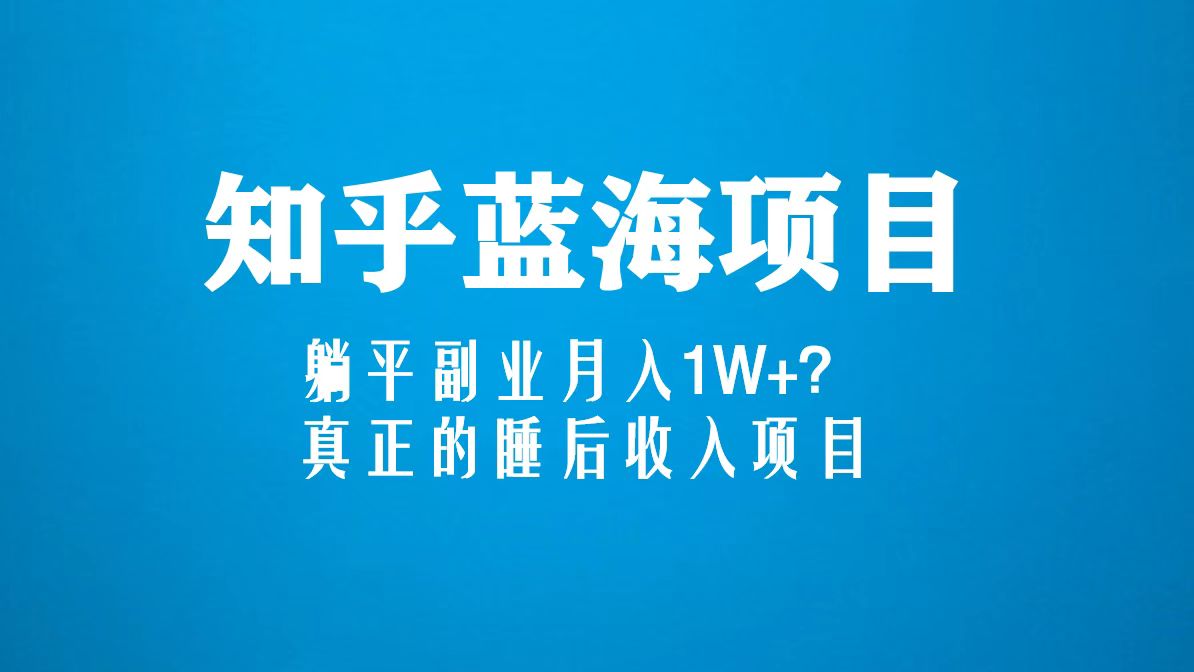 [引流-涨粉-软件]（5254期）知乎蓝海玩法，躺平副业月入1W+，真正的睡后收入项目（6节视频课）