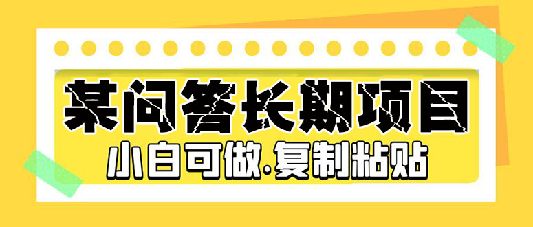 [热门给力项目]（5266期）某问答长期项目，简单复制粘贴，10-20/小时，小白可做-第1张图片-智慧创业网