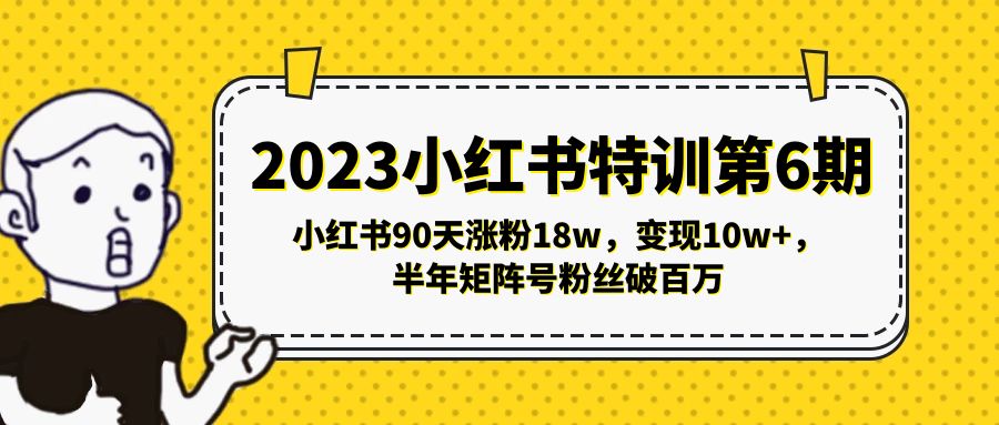 [小红书]（5267期）2023小红书特训第6期，小红书90天涨粉18w，变现10w+，半年矩阵号粉丝破百万-第1张图片-智慧创业网