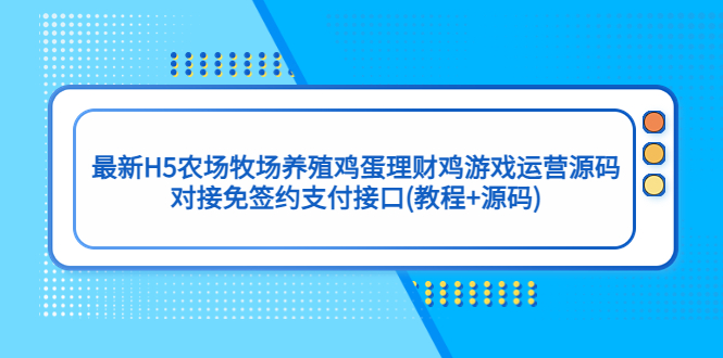 [美工-设计-建站]（5274期）最新H5农场牧场养殖鸡蛋理财鸡游戏运营源码/对接免签约支付接口(教程+源码)-第1张图片-智慧创业网