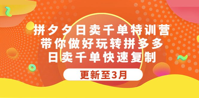 [国内电商]（5282期）拼夕夕日卖千单特训营，带你做好玩转拼多多，日卖千单快速复制 (更新至3月)-第1张图片-智慧创业网