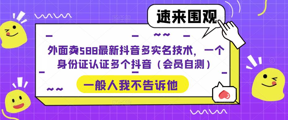 [热门给力项目]（5295期）外面卖588最新抖音多实名技术，一个身份证认证多个抖音（会员自测）