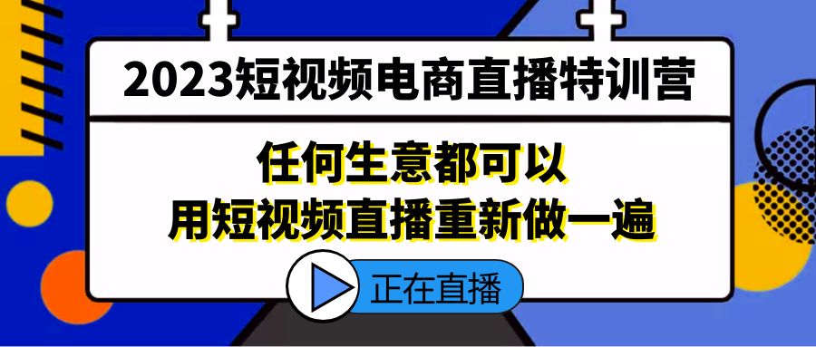 [直播带货]（5319期）2023短视频电商直播特训营，任何生意都可以用短视频直播重新做一遍