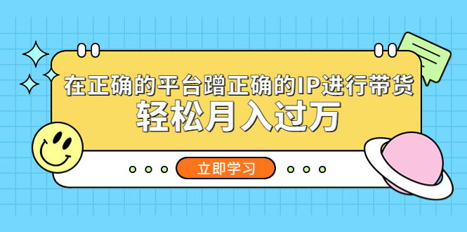 [短视频运营]（5325期）在正确的平台蹭正确的IP进行带货，轻松月入过万