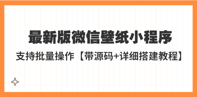 [热门给力项目]（5345期）外面收费998最新版微信壁纸小程序搭建教程，支持批量操作【带源码+教程】-第1张图片-智慧创业网