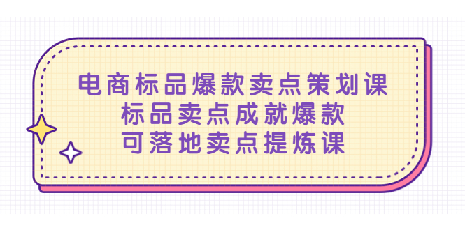 [国内电商]（5337期）电商标品爆款卖点策划课，标品卖点成就爆款，可落地卖点提炼课-第1张图片-智慧创业网