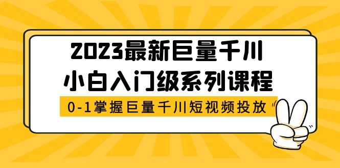 [短视频运营]（5351期）2023最新巨量千川小白入门级系列课程，从0-1掌握巨量千川短视频投放