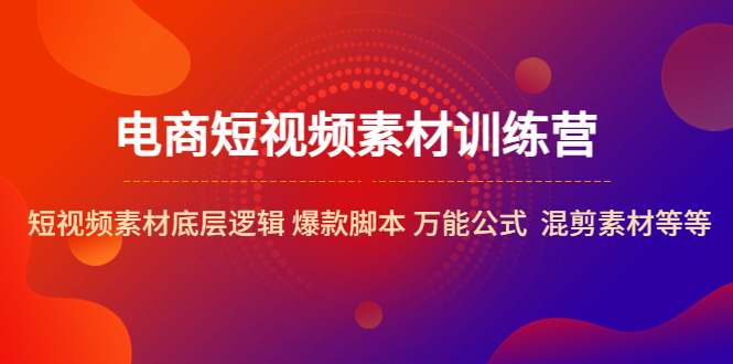 [短视频运营]（5357期）电商短视频素材训练营：短视频素材底层逻辑 爆款脚本 万能公式  混剪素材等-第1张图片-智慧创业网