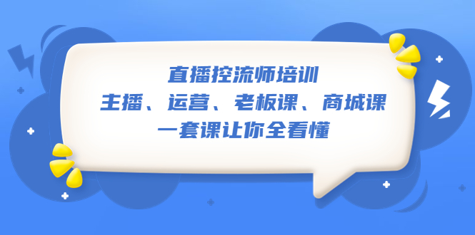 [短视频运营]（5371期）直播·控流师培训：主播、运营、老板课、商城课，一套课让你全看懂-第1张图片-智慧创业网