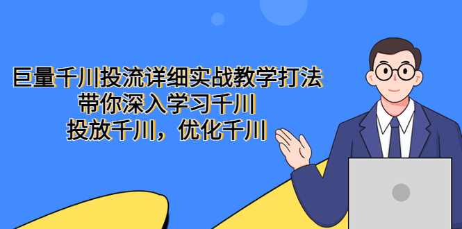 [短视频运营]（5370期）巨量千川投流详细实战教学打法：带你深入学习千川，投放千川，优化千川-第1张图片-智慧创业网