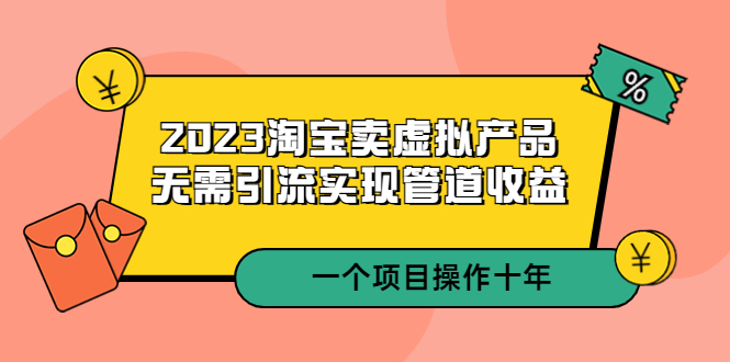 [虚拟资源]（5376期）2023淘宝卖虚拟产品，无需引流实现管道收益  一个项目能操作十年